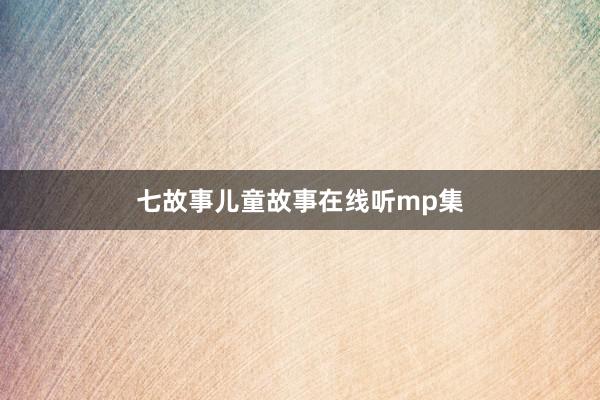 七故事儿童故事在线听mp集