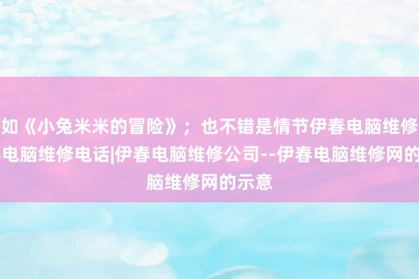 如《小兔米米的冒险》；也不错是情节伊春电脑维修|伊春电脑维修电话|伊春电脑维修公司--伊春电脑维修网的示意