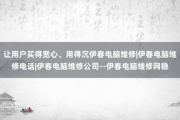 让用户买得宽心、用得沉伊春电脑维修|伊春电脑维修电话|伊春电脑维修公司--伊春电脑维修网稳